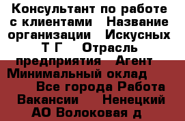 Консультант по работе с клиентами › Название организации ­ Искусных Т.Г. › Отрасль предприятия ­ Агент › Минимальный оклад ­ 25 000 - Все города Работа » Вакансии   . Ненецкий АО,Волоковая д.